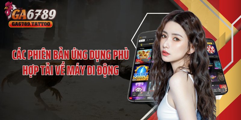 Các phiên bản ứng dụng phù hợp tải về máy di động