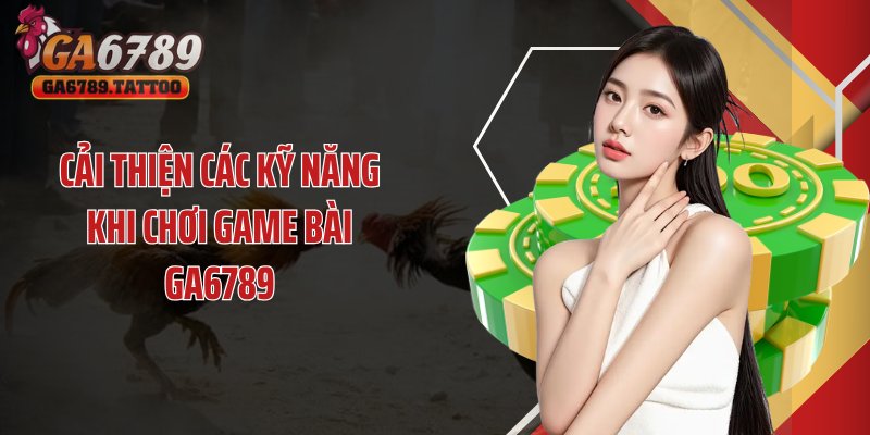 Cải thiện các kỹ năng khi chơi game bài GA6789