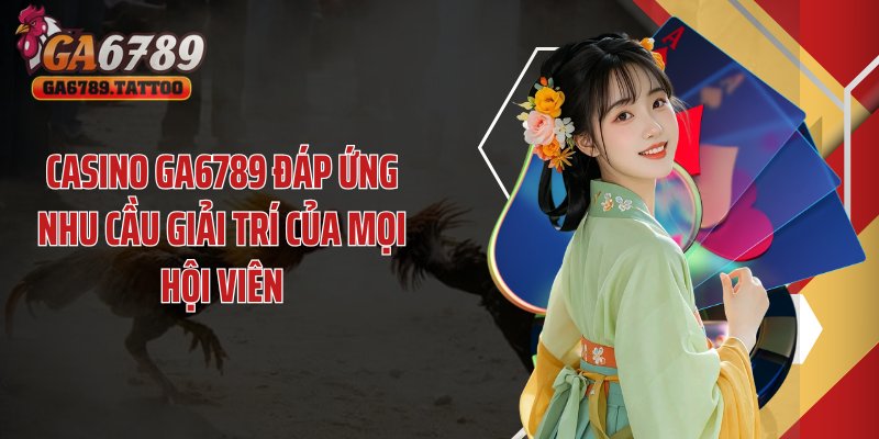 Casino GA6789 đáp ứng đủ các tiêu chuẩn sòng bạc 5 sao