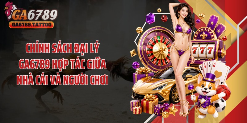 Chính sách đại lý Ga6789 hợp tác giữa nhà cái và người chơi