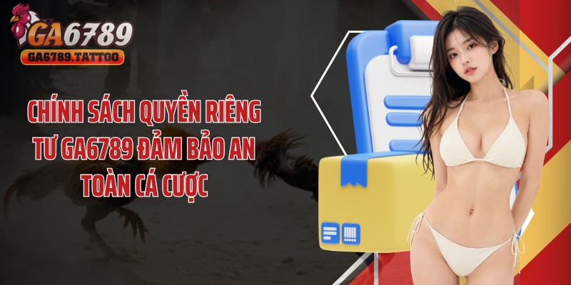 Chính sách quyền riêng tư Ga6789 đảm bảo an toàn cá cược