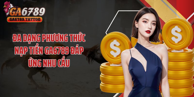 Đa dạng phương thức nạp tiền GA6789 đáp ứng nhu cầu
