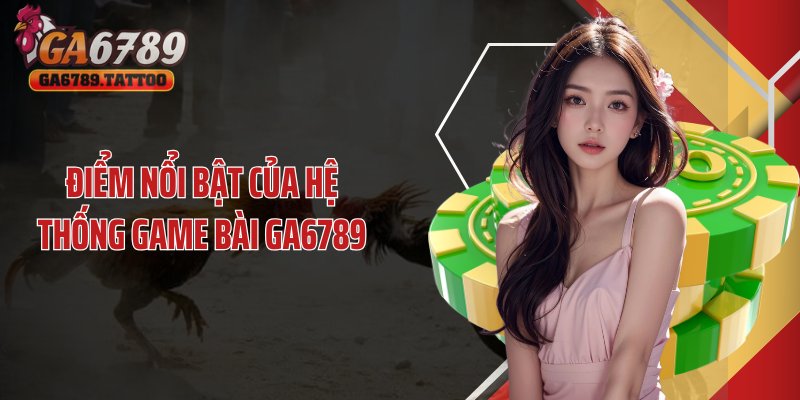 Điểm nổi bật của hệ thống game bài GA6789