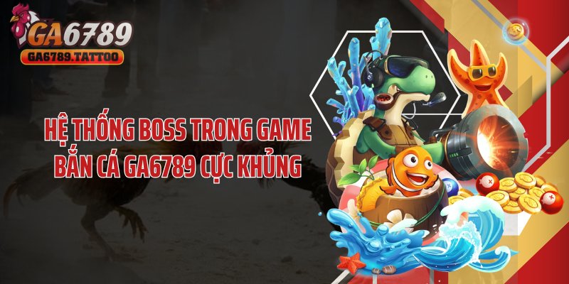 Hệ thống boss trong game bắn cá GA6789 cực khủng