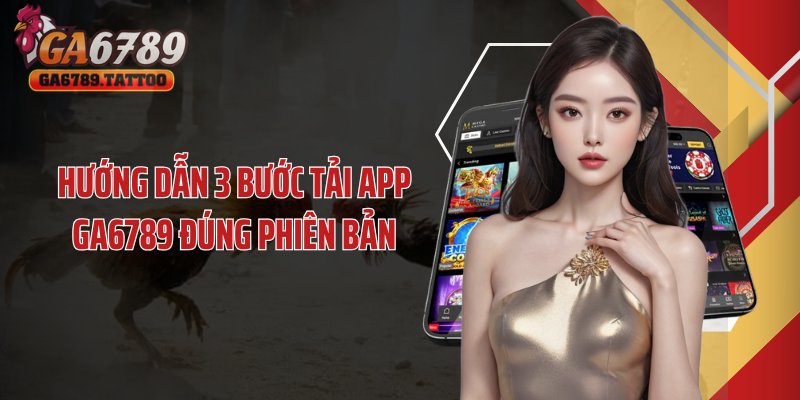 Hướng dẫn 3 bước tải app GA6789 đúng phiên bản