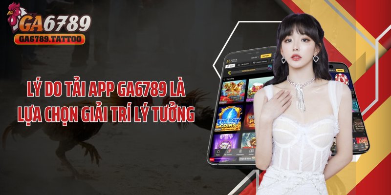 Lý do tải app GA6789 là lựa chọn giải trí lý tưởng