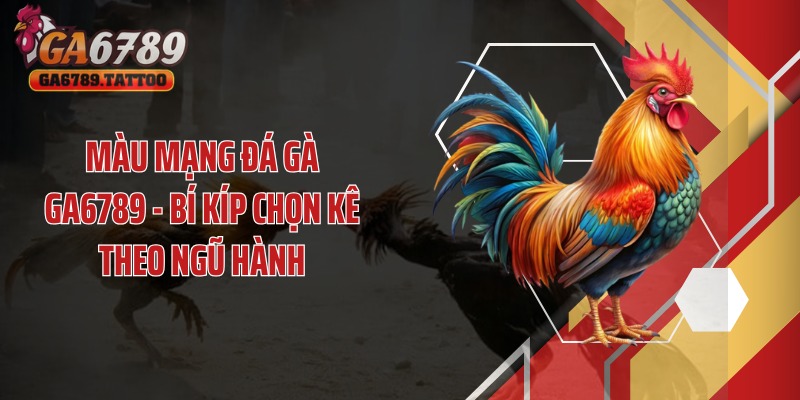 Màu Mạng Đá Gà GA6789 - Bí Kíp Chọn Kê Theo Ngũ Hành
