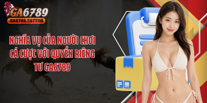 Nghĩa vụ của người chơi cá cược với quyền riêng tư Ga6789