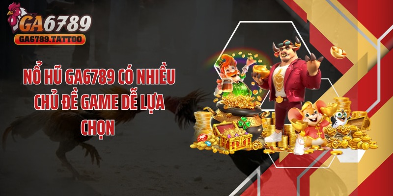 Nổ hũ GA6789 có nhiều chủ đề game dễ lựa chọn 