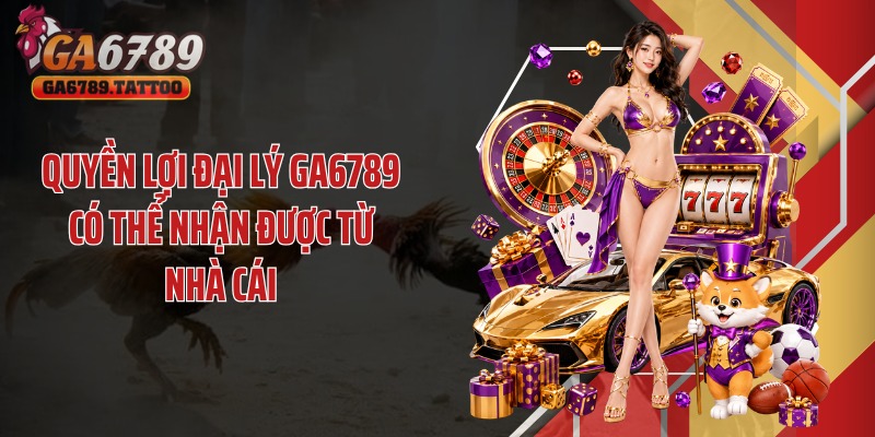 Quyền lợi đại lý Ga6789 có thể nhận được từ nhà cái