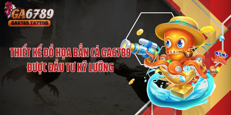 Thiết kế đồ họa bắn cá GA6789 được đầu tư kỹ lưỡng