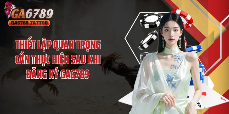 Thiết lập quan trọng cần thực hiện sau khi đăng ký GA6789