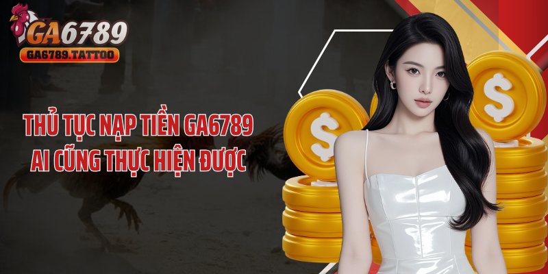 Thủ tục nạp tiền GA6789 ai cũng thực hiện được