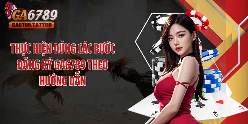 Thực hiện đúng các bước đăng ký GA6789 theo hướng dẫn