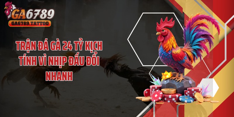 Trận đá gà 24 tỷ kịch tính vì nhịp đấu đổi nhanh