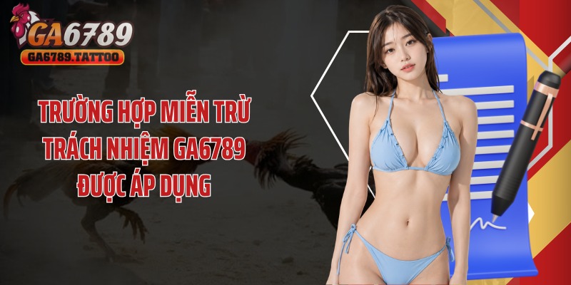 Trường hợp miễn trừ trách nhiệm Ga6789 được áp dụng