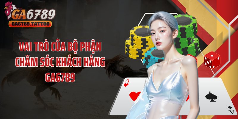 Vai trò của bộ phận chăm sóc khách hàng GA6789