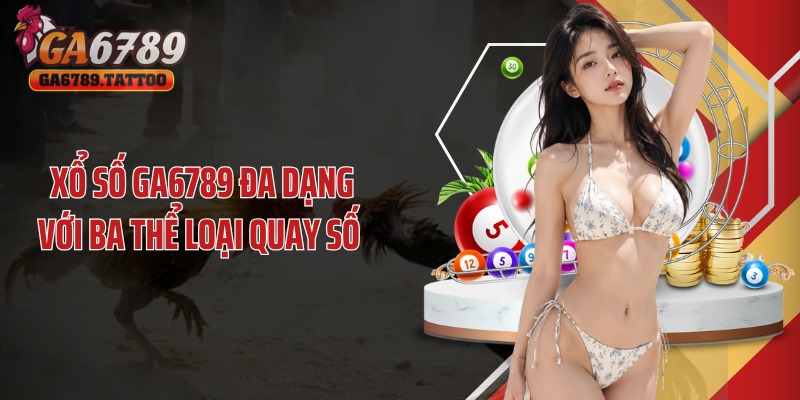 Xổ số GA6789 đa dạng với ba thể loại quay số 