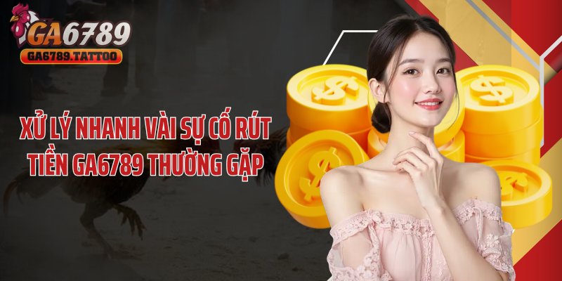 Xử lý nhanh vài sự cố rút tiền GA6789 thường gặp