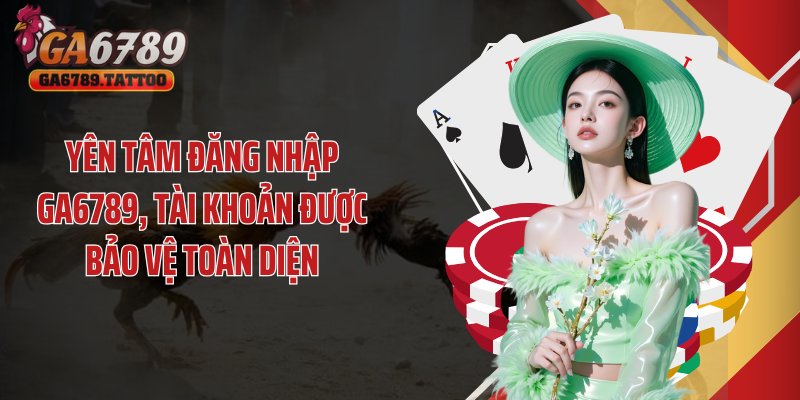 Yên tâm đăng nhập GA6789, tài khoản được bảo vệ toàn diện
